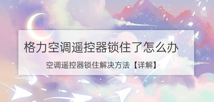 格力空调遥控器锁住了怎么办 空调遥控器锁住解决方法【详解】